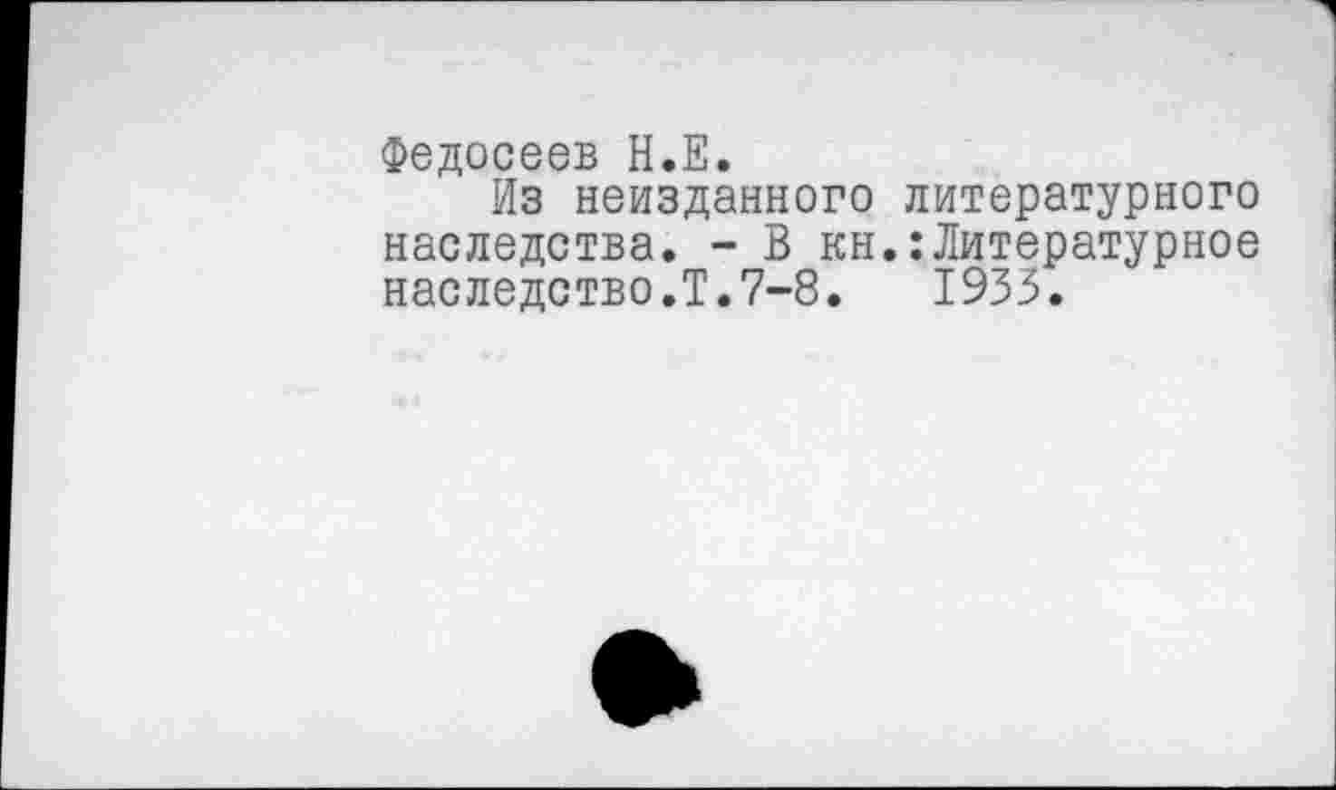 ﻿Федосеев Н.Е.
Из неизданного литературного наследства. - В кн.:Литературное наследство.Т.7-8. 1933.